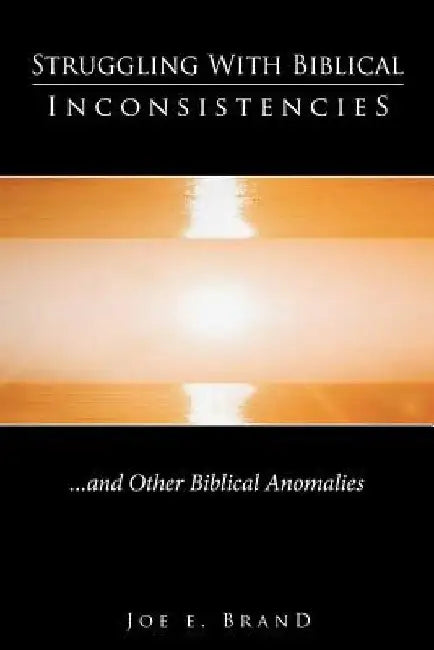Struggling with Biblical Inconsistencies: And Other Biblical Anomalies by Joe E. Brand