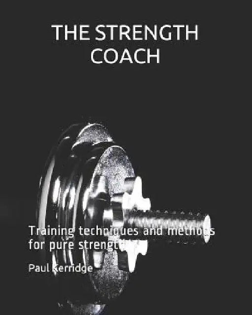 THE STRENGTH COACH Training techniques and methods: Training techniques and methods for pure strength by Paul Kerridge