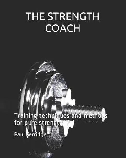 THE STRENGTH COACH Training techniques and methods: Training techniques and methods for pure strength by Paul Kerridge