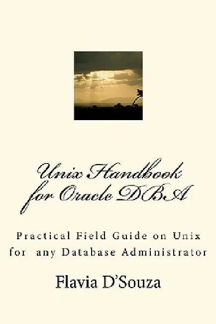 Unix Handbook for Oracle DBA: Practical Field Guide on Unix for any Database Administrator by Flavia D'Souza