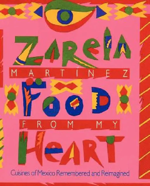 Food from my Heart: Cuisines of Mexico Remembered and Reimagined by Zarela Martinez