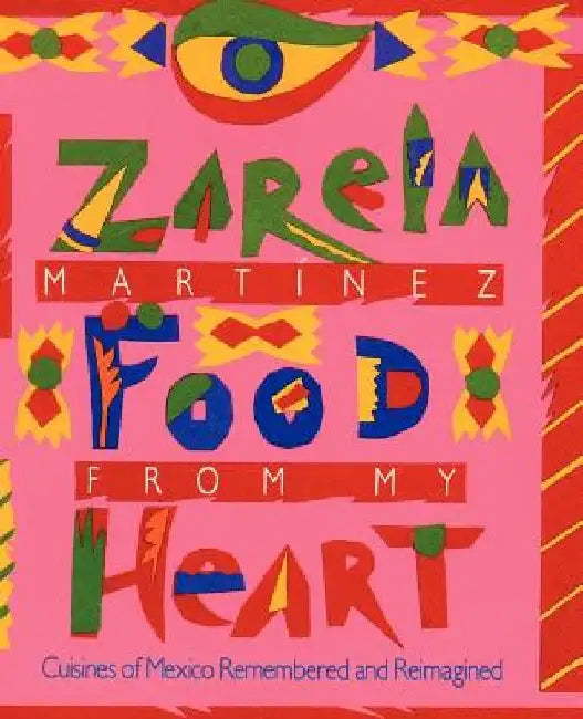 Food from my Heart: Cuisines of Mexico Remembered and Reimagined by Zarela Martinez