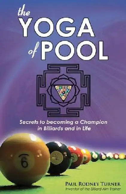 The Yoga of Pool: Secrets to becoming a Champion in Billiards and in Life by Paul Rodney Turner