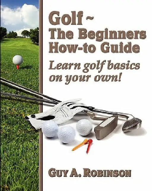 Golf - The Beginners How-to Guide: Learn golf basics on your own! by Emily Goldberg