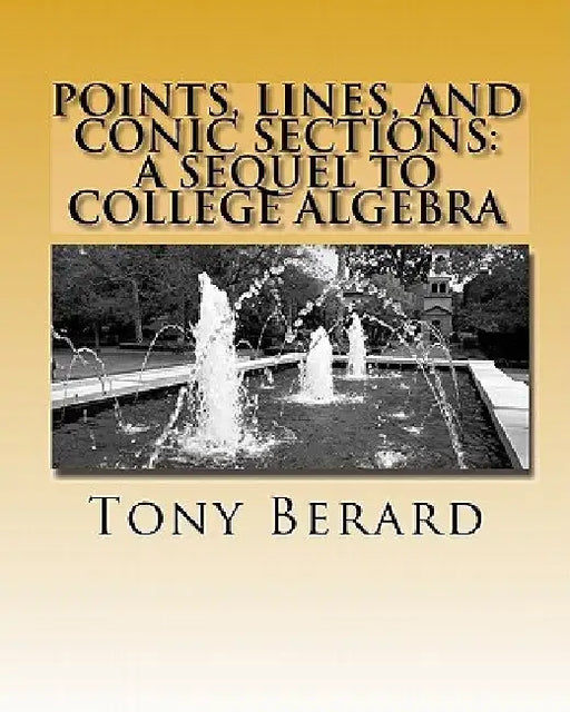 Points, Lines, and Conic Sections: A Sequel to College Algebra by Anthony S. Berard
