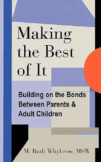 Making the Best of It: Building on the Bonds between Parents and Adult Children by M. Ruth Whybrow Msw