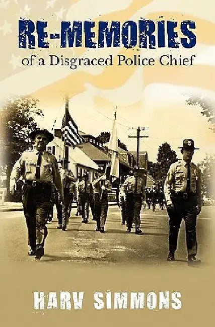 Re-Memories: of a Disgraced Police Chief by Harv Simmons