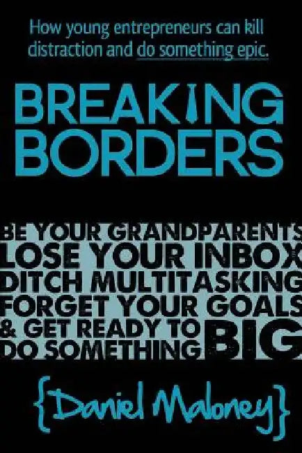 Breaking Borders: How young entrepreneurs can kill distraction and do something epic. by Daniel Maloney