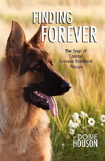 Finding Forever: The Dogs of Coastal German Shepherd Rescue by Dobie Houson