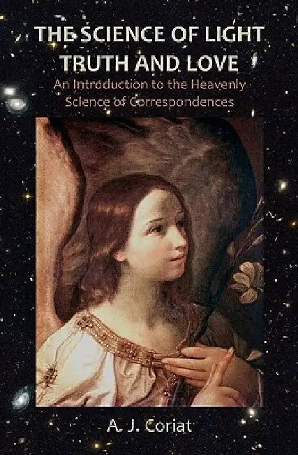 The Science of Light, Truth and Love: An Introduction to the Heavenly Science of Correspondences by A. J. Coriat