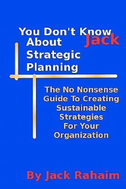 You Don't Know Jack About Strategic Planning by Jack Rahaim