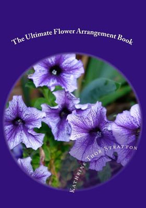 Ultimate Flower Arrangement Book: Kathrine Thor Stratton by Kathrine Thor Stratton