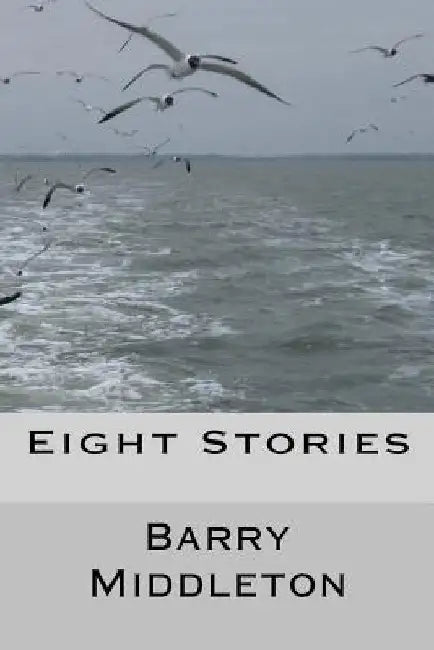 Eight Stories: Selected Short Works by Barry Middleton