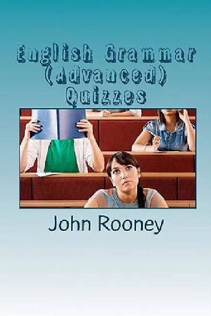 English Grammar (Advanced) Quizzes: Assess your knowledge of English grammar. Is it the right level for university entrance? by John Rooney