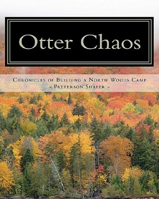 Otter Chaos: A do-it-yourself guide to building a North Woods camp by Patterson Shafer