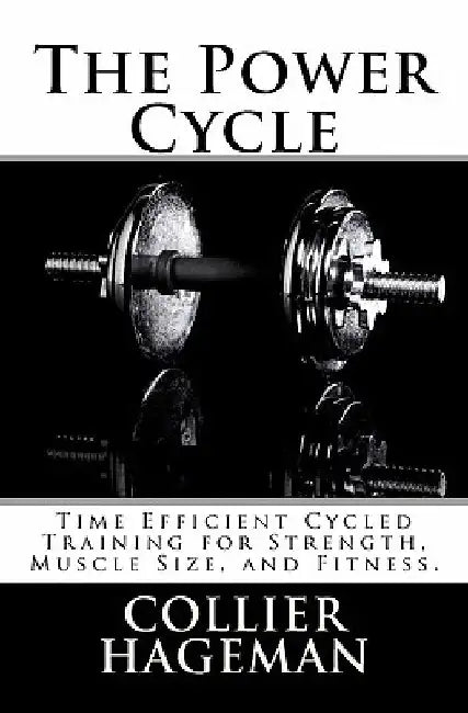The Power Cycle: Time Efficient Cycled Training for Strength, Muscle Size, and Fitness. by Collier Todd Hageman