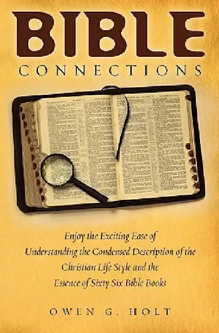 Bible Connections: Enjoy The Exciting Ease Of Understanding The Condensed Description Of The Christian Life Style and The Essence Of Sixt by Owen G. Holt