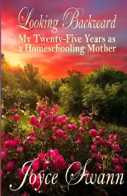 Looking Backward: My Twenty-Five Years as a Homeschooling Mother by Joyce Swann