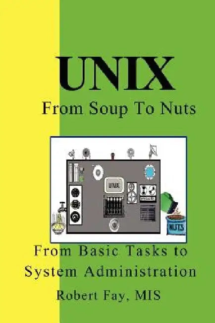 UNIX from Soup to Nuts: A Guide and Reference for UNIX Users and Administrators by Robert B. Fay Mis