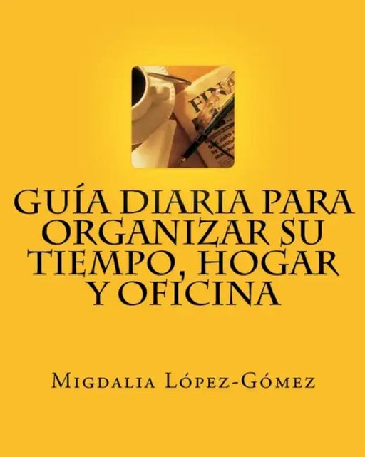 Guía Diaria para Organizar su Tiempo, Hogar y Oficina by Migdalia López-Gómez