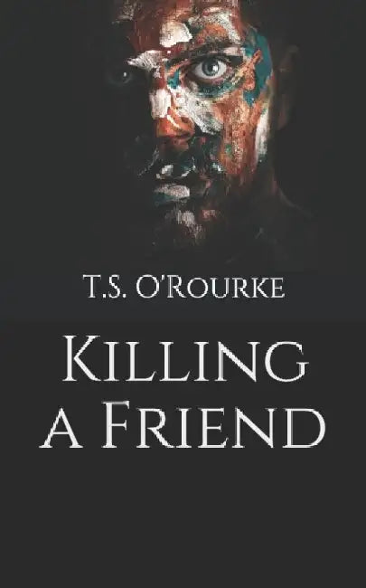 Killing a Friend by T. S. O'Rourke
