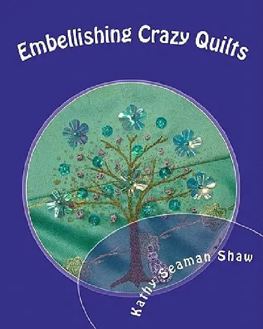 Embellishing Crazy Quilts: For Beginners by Kathy Seaman Shaw