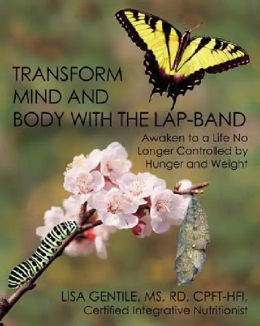 Transform Mind and Body with the Lap-Band: Awaken to a Life No Longer Controlled by Hunger and Weight by Lisa Gentile