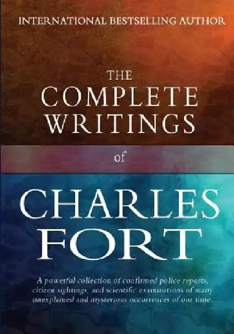 The Complete Writings of Charles Fort: The Book of the Damned, New Lands, Lo!, and Wild Talents by Charles Fort