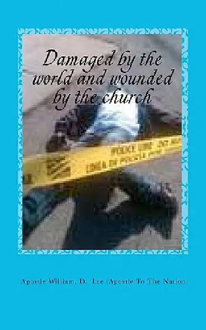 Damaged by the world and wounded by the church: Religious Maturity by Apostle William D. Lee