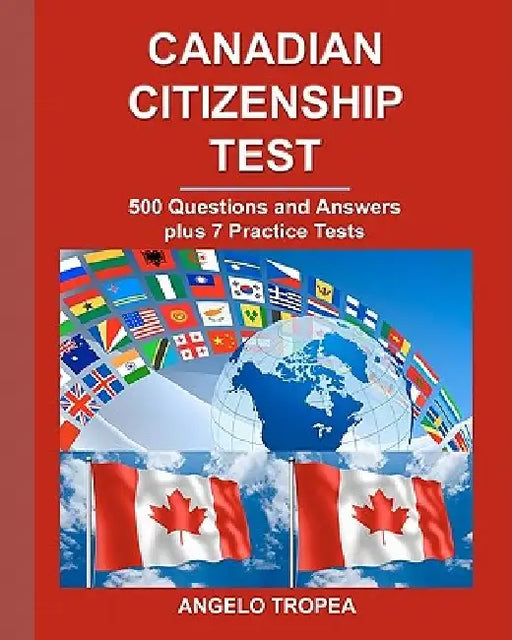 Canadian Citizenship Test: 500 Questions and Answers plus 7 Practice Tests by Angelo Tropea