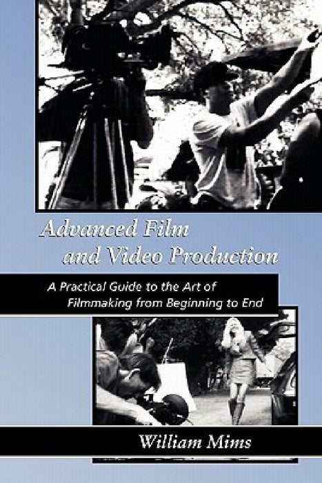Advanced Film & Video Production: Advanced Film and Video Production is a practical approach to the art of filmmaking from beginning to final release by William Mims