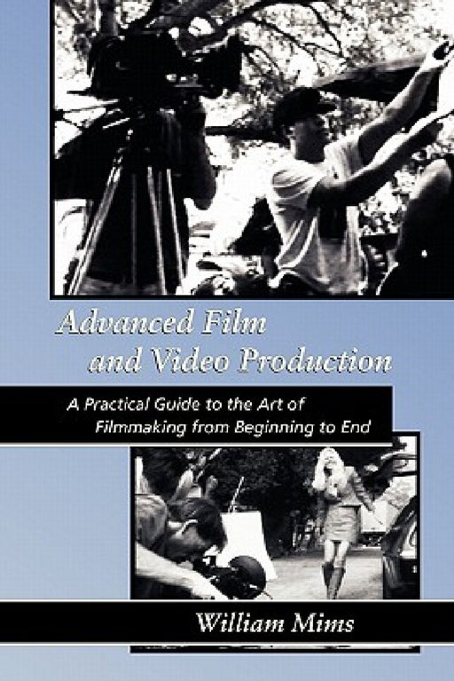 Advanced Film & Video Production: Advanced Film and Video Production is a practical approach to the art of filmmaking from beginning to final release by William Mims