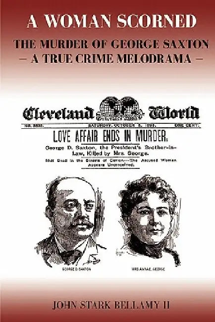 A Woman Scorned: The Murder of George Saxton -- A True Crime Melodrama by John Stark Bellamy II