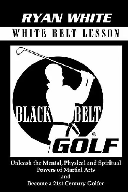 Black Belt Golf: White Belt Lesson by Ryan S. White