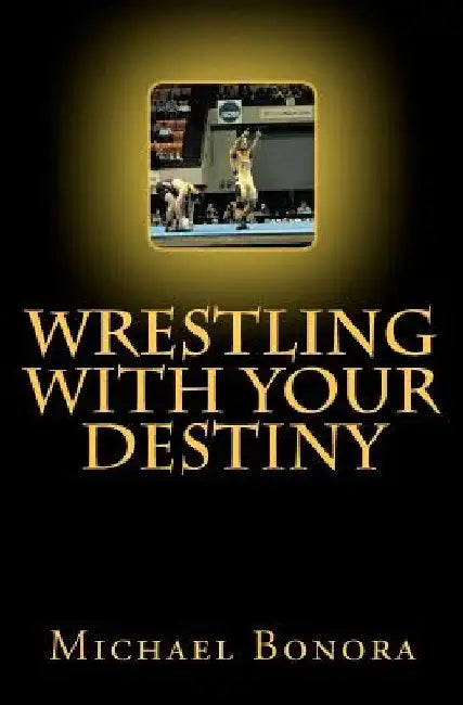 Wrestling with Your Destiny by Michael Bonora
