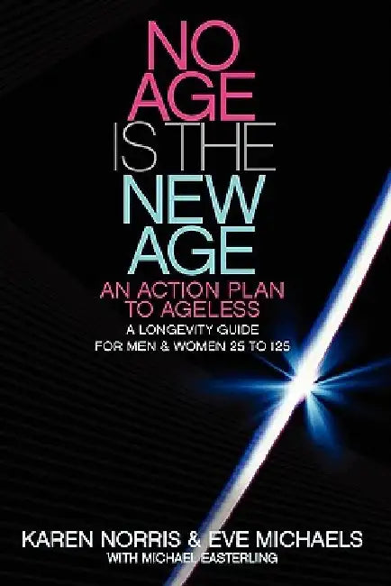 No Age Is The New Age: An Action Plan To AGELESS: A Longevity Guide For Men & Women 25 to 125 by Eve Michaels