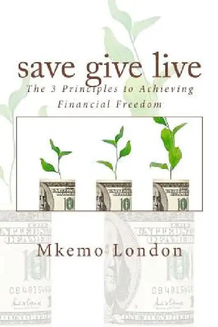 save give live: The 3 Principles to Achieving Financial Freedom by Mkemo London