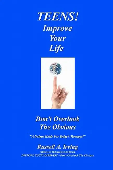 TEENS! Improve Your Life - Don't Overlook The Obvious by Russell A. Irving