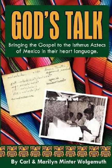 God's Talk: Bringing the Gospel to the Isthmus Aztecs of Mexico in their heart language. by Carl &. Marilyn Minter Wolgemuth