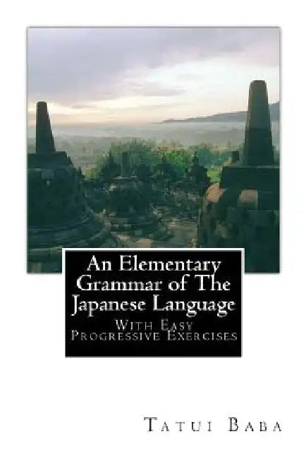 An Elementary Grammar of The Japanese Language: With Easy Progressive Exercises by Tatui Baba