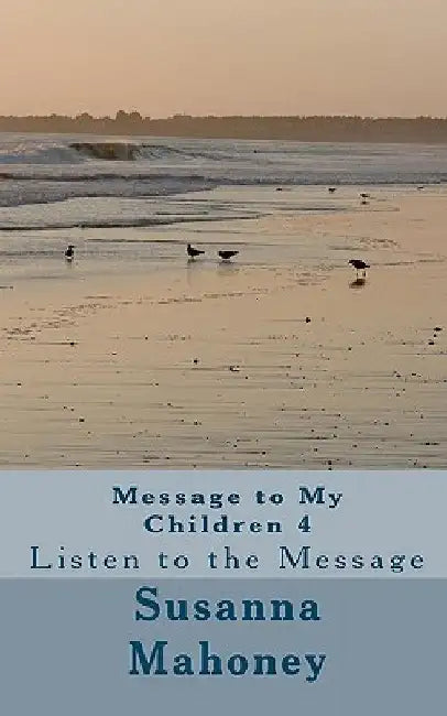 Message to My Children 4: Listen to the Message by Marie Seltenrych