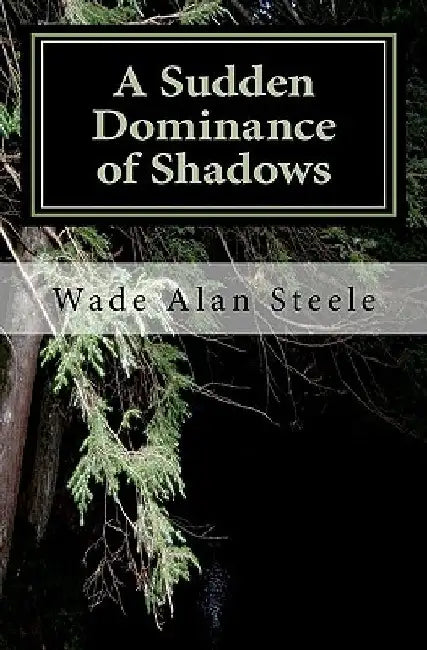 A Sudden Dominance of Shadows: A collection of short stories by Wade Alan Steele