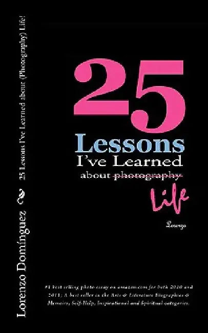 25 Lessons I've Learned about (Photography) Life!: #1 best selling photo essay on amazon.com for both 2010 and 2011; A best seller in the Arts & Liter by Lorenzo Dominguez