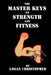 The Master Keys to Strength and Fitness by Logan Christopher