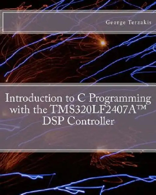 Introduction to C Programming with the TMS320LF2407A(TM) DSP Controller by George Terzakis