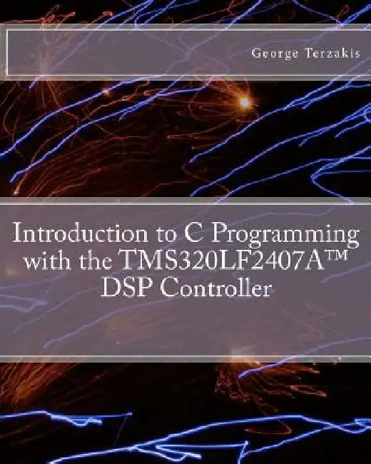 Introduction to C Programming with the TMS320LF2407A(TM) DSP Controller by George Terzakis