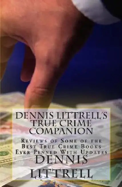Dennis Littrell's True Crime Companion: Reviews of Some of the Best True Crime Books Ever Penned With Updates by Dennis Littrell