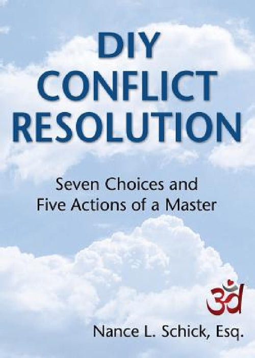 DIY Conflict Resolution: Seven Choices and Five Actions of a Master by Nance L. Schick Esq