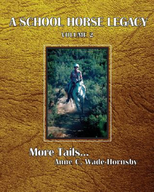 A School Horse Legacy, Volume 2: More Tails. . . by Anne C. Wade-Hornsby