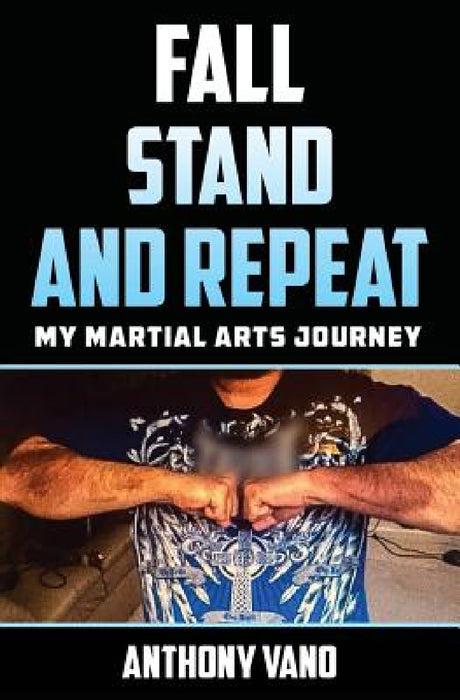 Fall, Stand, and Repeat: My Martial Arts Journey by Anthony Vano